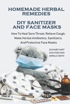 Paperback Homemade Herbal Remedies + DIY Sanitizer And Face Masks: How To Heal Sore Throat, Relieve Cough, Make Herbal Antibiotics, Sanitizers, And Protective F Book