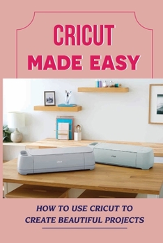 Paperback Cricut Made Easy: How To Use Cricut To Create Beautiful Projects: Achieve Perfect Results With Cricut Book