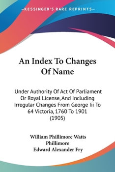 Paperback An Index To Changes Of Name: Under Authority Of Act Of Parliament Or Royal License, And Including Irregular Changes From George Iii To 64 Victoria, Book