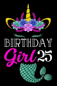 Birthday Girl 25: Mermaid Unicorn Notebook And Journal To Write In For 25 Year Old Girl - 6x9 Unique Diary - 120 Blank Lined Pages - Happy 25th Birthday Gift Composition Book.