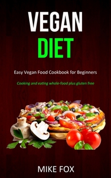 Paperback Vegan Diet: Easy Vegan Food Cookbook for Beginners (Cooking and Eating Whole-food Plus Gluten Free) Book