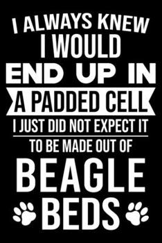 Paperback I Always Knew I Would End Up In A Padded Cell: Beagle Trainer Journal, Notebook Or Diary For True Beagle Lovers, Perfect Gift for Beagle Lover. Book