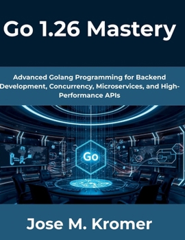 Paperback Go 1.26 Mastery: Advanced Golang Programming for Backend Development, Concurrency, Microservices, and High-Performance APIs Book