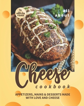 Paperback All About Cheese Cookbook: Appetizers, Mains & Desserts Made with Love and Cheese Book