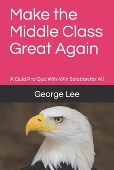 Paperback Make the Middle Class Great Again: A Quid Pro Quo Win-Win Solution for All Book