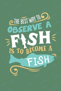 The Best Way To Observe A Fish Is To Become A Fish: Scuba Diving Log Book | Notebook Journal For Certification, Courses & Fun | Unique Diving Gift | Matte Cover 6x9 100 Pages