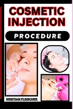 Cosmetic Injection Procedure: The Complete Practice Guide On Easy Illustrated Procedures, Techniques, Skills, Aesthetic Medicine Treatment And Knowl