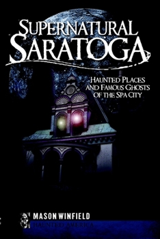 Supernatural Saratoga: Haunted Places and Famous Ghosts of the Spa City - Book  of the Haunted America
