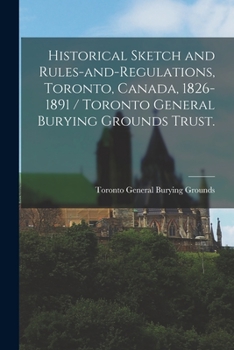 Paperback Historical Sketch and Rules-and-regulations, Toronto, Canada, 1826-1891 / Toronto General Burying Grounds Trust. Book
