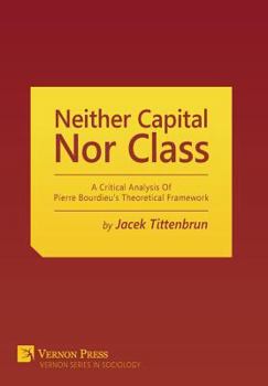 Hardcover Neither Capital, Nor Class: A Critical Analysis Of Pierre Bourdieu's Theoretical Framework Book