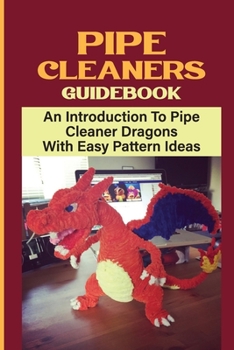 Paperback Pipe Cleaners Guidebook: An Introduction To Pipe Cleaner Dragons With Easy Pattern Ideas: Homemade Dragon Pipe Cleaner Book