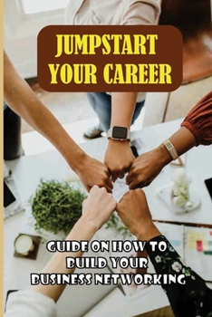 Paperback Jumpstart Your Career: Guide On How To Build Your Business Networking: Steps To Building Great Business Relationships Book