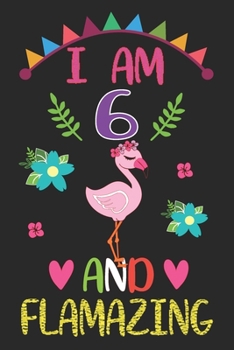 I am 6 And Flamazing: Flamingo Lovers Journal / Notebook / Diary / Birthday Gift. Flamazing Birthday Gift for 6 Years Old Boys And Girls