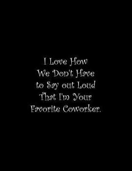I Love How We Don't Have to Say out Loud That I'm Your Favorite Coworker: Line Notebook Handwriting Practice Paper Workbook