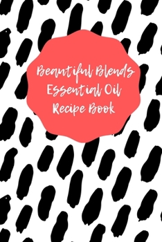 Paperback Beautiful Blends Essential Oil Recipe Book: Prompted Notebook to Record Your Favorite Aromatherapy Blends Book