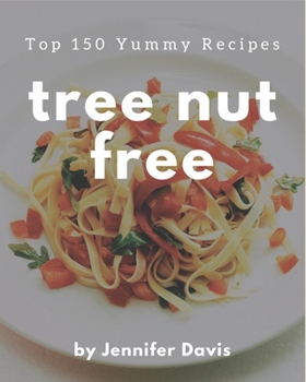 Paperback Top 150 Yummy Tree Nut Free Recipes: Make Cooking at Home Easier with Yummy Tree Nut Free Cookbook! Book