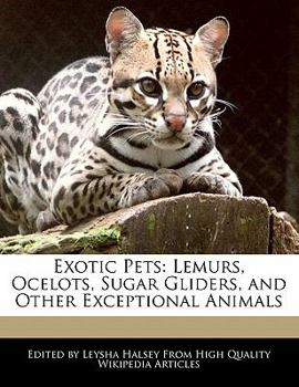 Exotic Pets : Lemurs, Ocelots, Sugar Gliders, and Other Exceptional Animals