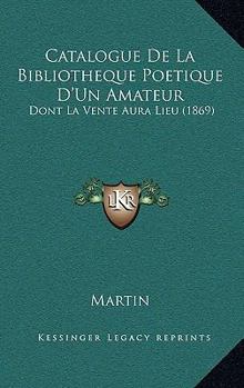 Paperback Catalogue De La Bibliotheque Poetique D'Un Amateur: Dont La Vente Aura Lieu (1869) [French] Book