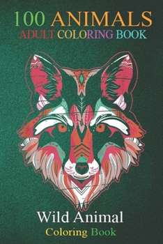 100 Animals: Colorful Wild Animal Portrait Wolf An Adult Wild Animals Coloring Book with Lions, Elephants, Owls, Horses, Dogs, Cats, and Many More!