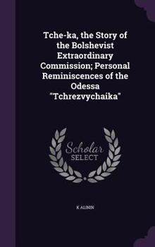 Hardcover Tche-ka, the Story of the Bolshevist Extraordinary Commission; Personal Reminiscences of the Odessa "Tchrezvychaika" Book