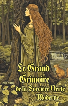 Le Grand Grimoire de la Sorcière Verte Moderne: Guide Pratique de Sorcellerie Naturelle pour Débutants en Magie Ancestrale avec Rituels Élémentaires, ... en Harmonie avec la Terre (French Edition)