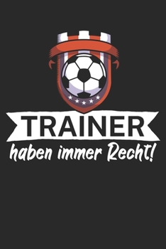 Trainer haben immer Recht: Taktik Planer für Fußballtrainer mit Spruch. 120 Seiten. Perfektes Geschenk. Für Aufstellungen, Taktiken und Spielzüge. (German Edition)