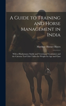 Hardcover A Guide to Training and Horse Management in India: With a Hindustanee Stable and Veterinary Vocabulary and the Calcutta Turf Club Tables for Weight fo Book