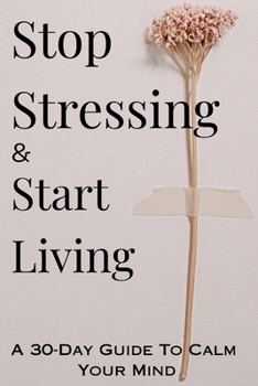 Stop Stressing and Start Living: A 30-Day Guide to Calm Your Mind with Practical Steps to Reduce Stress and Build Inner Peace with exercises and prompts