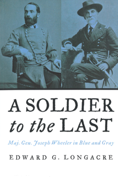 Paperback A Soldier to the Last: Maj. Gen. Joseph Wheeler in Blue and Gray Book