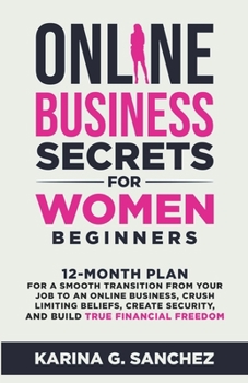 Paperback Online Business Secrets For Women Beginners 12-Month Plan for a Smooth Transition from Your Job to an Online Business, Crush Limiting Beliefs, Create Book