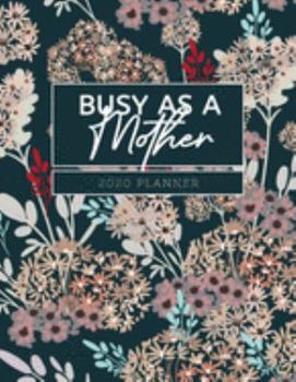 Busy As A Mother 2020 Planner: Beautiful 2020 Planner Organizer, daily, weekly, monthly Leap Year Included, Scheduler with Goal Tracker, Password Log, and birthday tracker by month..