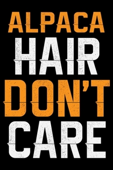 ALPACA Hair Don’t Care: Cool ALPACA Journal Notebook - Gifts Idea for ALPACA Lovers Notebook for Men & Women.