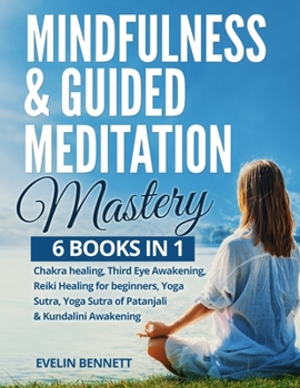 Paperback Mindfulness & Guided Meditation Mastery: 6 Books in 1: Chakra Healing, Third Eye Awakening, Reiki Healing for Beginners, Yoga Nidra, Yoga Sutra of Pat Book