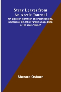 Stray Leaves from an Arctic Journal;Or, Eighteen Months in the Polar Regions, in Search of Sir John Franklin's Expedition, in the Years 1850-51
