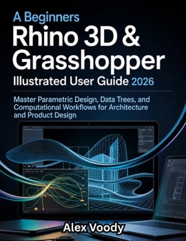 Paperback A Beginners Rhino 3D & Grasshopper Illustrated User Guide 2026: Master Parametric Design, Data Trees, and Computational Workflows for Architecture and Book