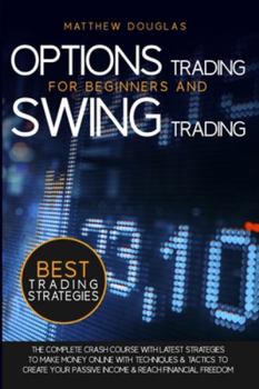 Options Trading for Beginners and Swing Trading: The Complete Crash Course with Latest Strategies to Make Money Online with Techniques and Tactics to ... and Reach Financial Freedom (Trading Guide)