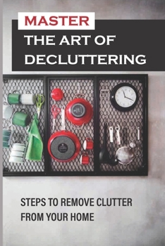 Paperback Master The Art Of Decluttering: Steps To Remove Clutter From Your Home: How To Declutter Your Closet Book