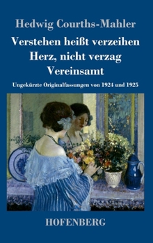 Verstehen heißt verzeihen / Herz, nicht verzag / Vereinsamt: Ungekürzte Originalfassungen von 1924 und 1925 (German Edition)
