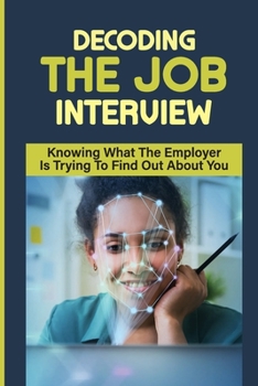 Paperback Decoding the Job Interview: Knowing What The Employer Is Trying To Find Out About You: Land A Longer-Term Role Book