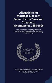 Hardcover Allegations for Marriage Licences Issued by the Dean and Chapter of Westminster, 1558-1699: Also, for Those Issued by the Vicar-General of the Archbis Book