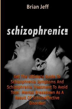 Paperback Schizophrenic!: Get The Ultimate Guide To Schizophrenia Symptoms And Schizophrenia Treatment To Avoid Total Mental Breakdown As A Resu Book