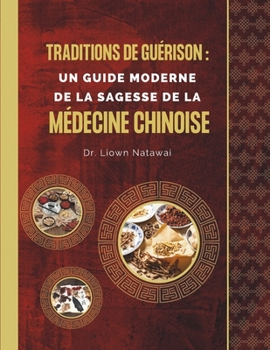 Traditions de guérison: Un guide moderne de la sagesse de la médecine chinoise: Transformez votre santé avec des pratiques anciennes et des co