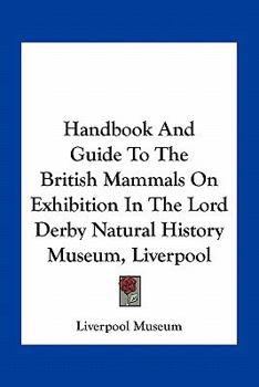 Handbook and Guide to the British Mammals on Exhibition in the Lord Derby Natural History Museum, Li