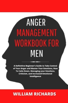 Paperback Anger Management Workbook For Men: A Definitive Beginner's Guide to Take Control of Your Anger and Master Your Emotions, How To Calm Down, Managing yo Book