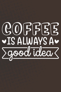 Coffee Is Always A Good Idea: Coffee Journal / Notebook / Diary / Funny Coffee Lovers Birthday or Christmas Gift