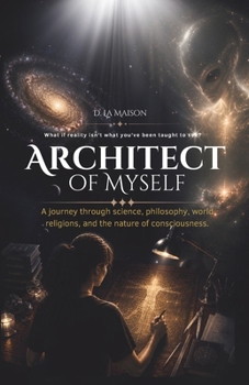 Architect of Myself: A journey through science, philosophy, religions, and the nature of consciousness