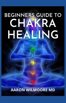 Paperback Beginners Guide to Chakra Healing: A Complete Guide To Balancing and Healing your Body with Chakra Healing Book