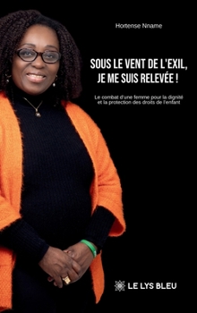 Sous le vent de l'exil, je me suis relevée !: Le combat d'une femme pour la dignité et la protection des droits de l'enfant (French Edition)