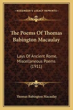 The Poems Of Thomas Babington Macaulay: Lays Of Ancient Rome, Miscellaneous Poems