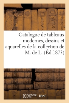 Paperback Catalogue de Tableaux Modernes, Dessins Et Aquarelles de la Collection de M. de L. [French] Book